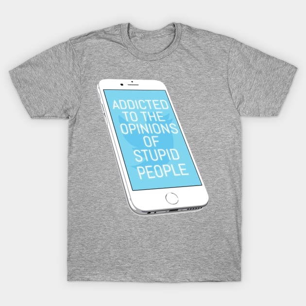 Addicted To The Opinions Of Stupid People T-Shirt by kthorjensen